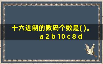 十六进制的数码个数是( )。 a 2 b 10 c 8 d 16